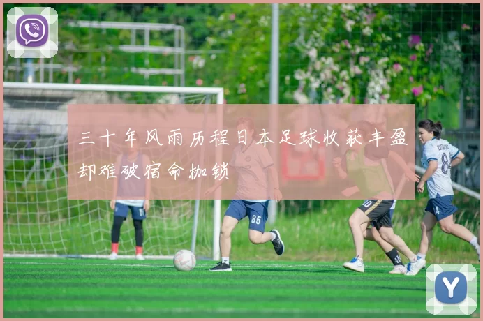 三十年风雨历程日本足球收获丰盈却难破宿命枷锁