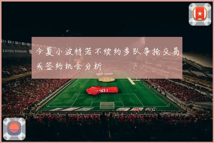 今夏小波特若不续约多队争抢交易或签约机会分析