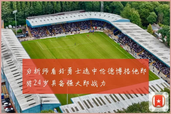分析师看好勇士选中伦德博格他即将24岁具备强大即战力